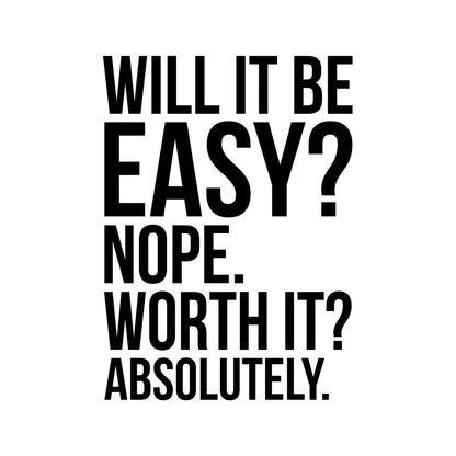 Will It Be Easy? Nope. Worth It? Absolutely. Motivational Wall Quote. #7041