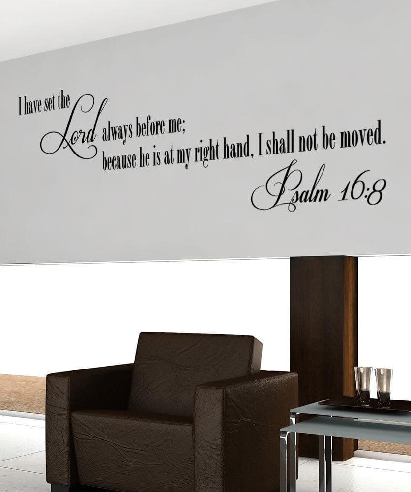 Bible Verse Psalms 16:8 Wall Decal. I Have Set the Lord Always Before Me; Because He is at my Right Hand, I Shall Not be Moved. #5389