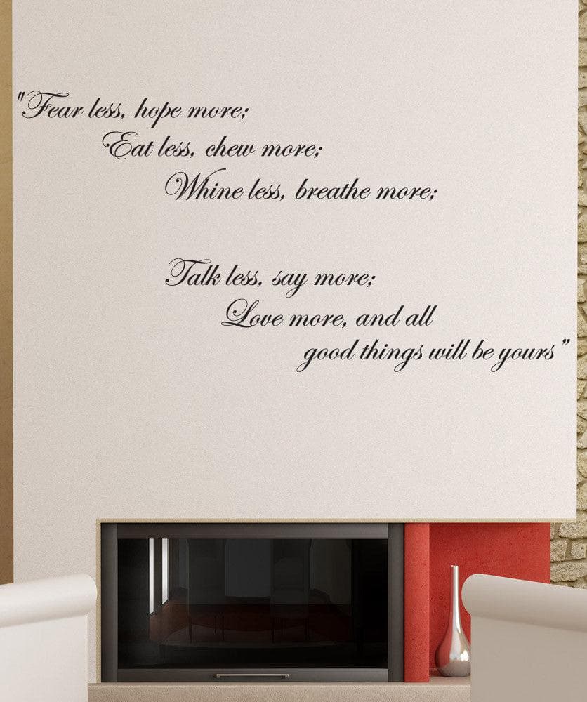 "Fear less, hope more; Eat less, chew more; Wine less, breathe more, Talk less, say more; Love more, and all good things will be yours" Motivational Quote Wall Decal. #878